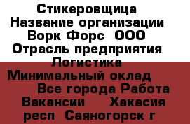 Стикеровщица › Название организации ­ Ворк Форс, ООО › Отрасль предприятия ­ Логистика › Минимальный оклад ­ 27 000 - Все города Работа » Вакансии   . Хакасия респ.,Саяногорск г.